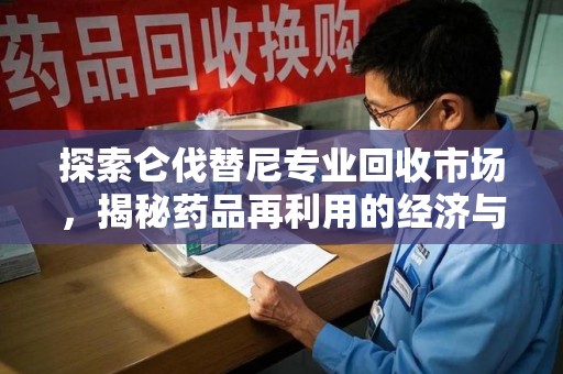 泰安探索仑伐替尼专业回收市场，揭秘药品再利用的经济与环保价值