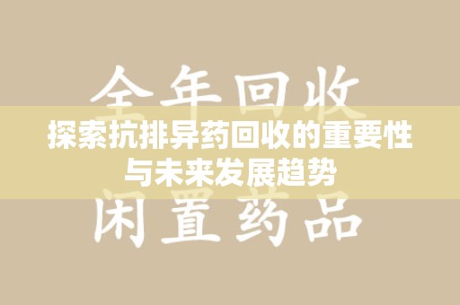 泰安探索抗排异药回收的重要性与未来发展趋势
