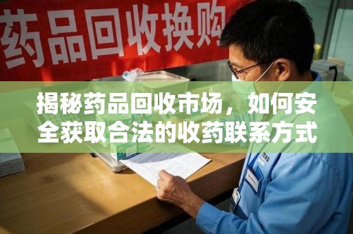 泰安揭秘药品回收市场，如何安全获取合法的收药联系方式