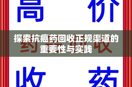 泰安探索抗癌药回收正规渠道的重要性与实践