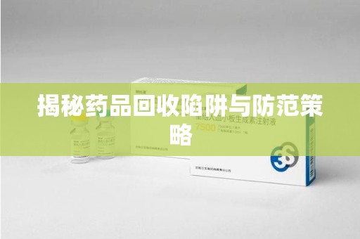 泰安揭秘药品回收陷阱与防范策略