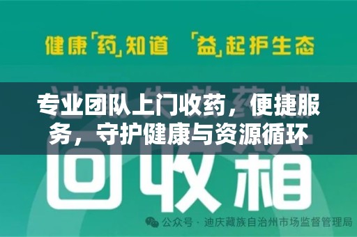 泰安专业团队上门收药，便捷服务，守护健康与资源循环