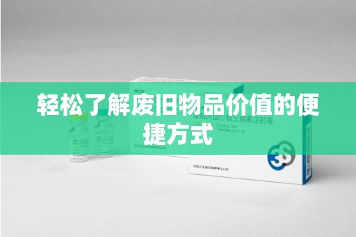 泰安轻松了解废旧物品价值的便捷方式
