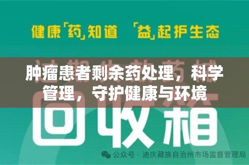 泰安肿瘤患者剩余药处理，科学管理，守护健康与环境