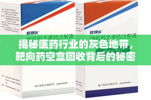 泰安揭秘医药行业的灰色地带，靶向药空盒回收背后的秘密