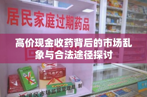 泰安高价现金收药背后的市场乱象与合法途径探讨