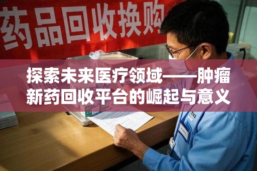 泰安探索未来医疗领域——肿瘤新药回收平台的崛起与意义