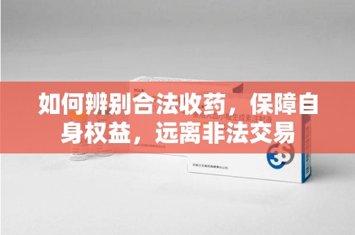 泰安如何辨别合法收药，保障自身权益，远离非法交易
