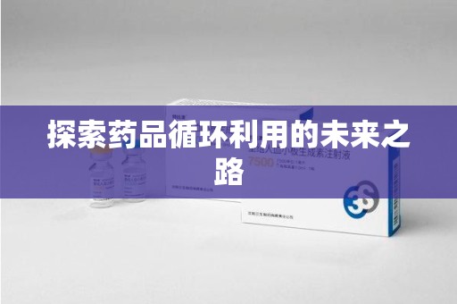 泰安探索药品循环利用的未来之路