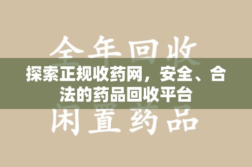 泰安探索正规收药网，安全、合法的药品回收平台
