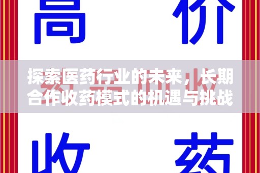 泰安探索医药行业的未来，长期合作收药模式的机遇与挑战