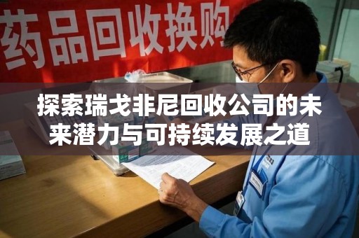 泰安探索瑞戈非尼回收公司的未来潜力与可持续发展之道
