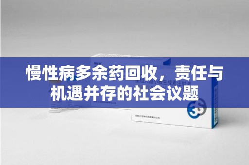 泰安慢性病多余药回收，责任与机遇并存的社会议题
