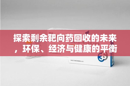 泰安探索剩余靶向药回收的未来，环保、经济与健康的平衡之道