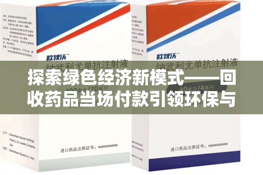 泰安探索绿色经济新模式——回收药品当场付款引领环保与健康的双赢未来