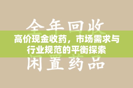 泰安高价现金收药，市场需求与行业规范的平衡探索