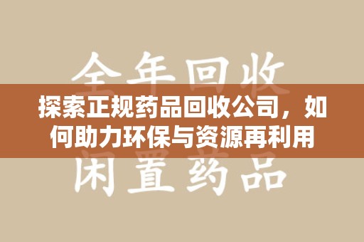 泰安探索正规药品回收公司，如何助力环保与资源再利用