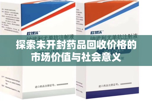 泰安探索未开封药品回收价格的市场价值与社会意义