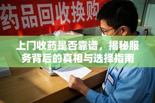 泰安上门收药是否靠谱，揭秘服务背后的真相与选择指南