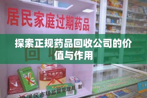 泰安探索正规药品回收公司的价值与作用