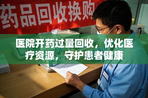 泰安医院开药过量回收，优化医疗资源，守护患者健康