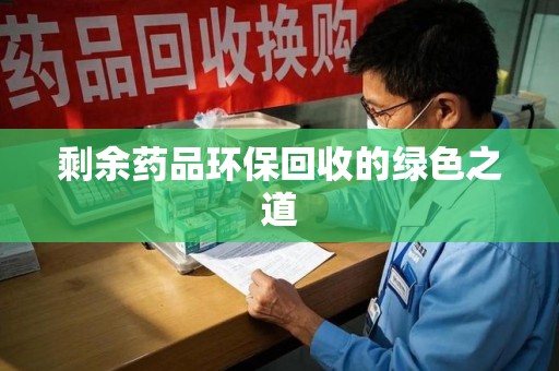 泰安剩余药品环保回收的绿色之道