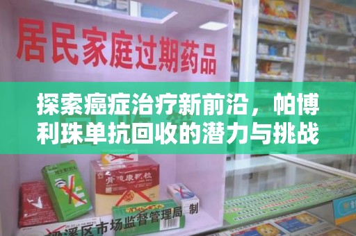 泰安探索癌症治疗新前沿，帕博利珠单抗回收的潜力与挑战