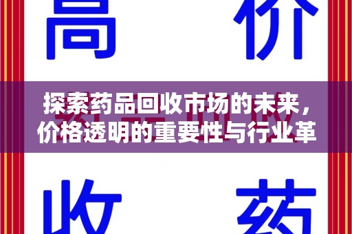 泰安探索药品回收市场的未来，价格透明的重要性与行业革新