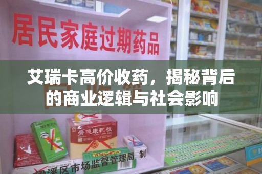 泰安艾瑞卡高价收药，揭秘背后的商业逻辑与社会影响