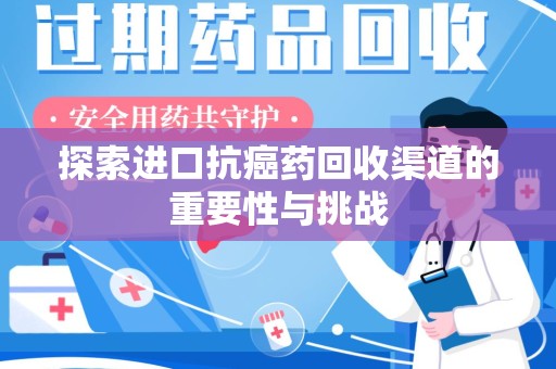 泰安探索进口抗癌药回收渠道的重要性与挑战