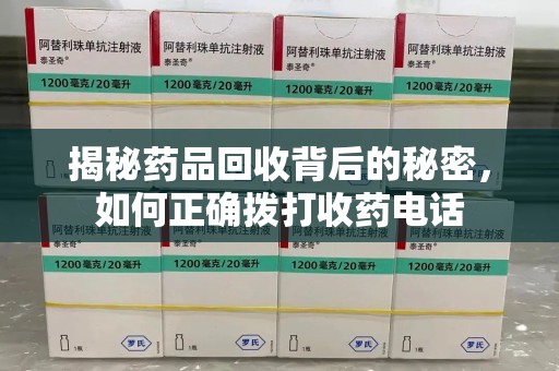 泰安揭秘药品回收背后的秘密，如何正确拨打收药电话