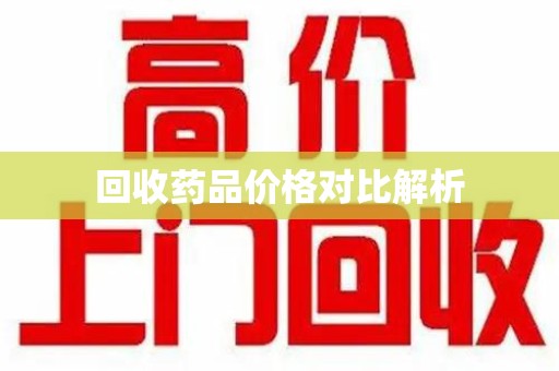 泰安回收药品价格对比解析