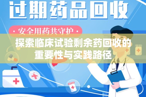 泰安探索临床试验剩余药回收的重要性与实践路径