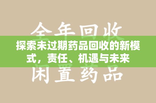 泰安探索未过期药品回收的新模式，责任、机遇与未来
