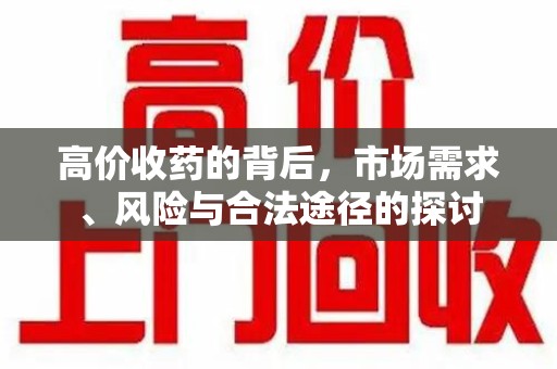 泰安高价收药的背后，市场需求、风险与合法途径的探讨