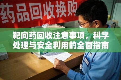 泰安靶向药回收注意事项，科学处理与安全利用的全面指南