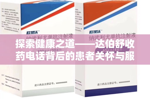 泰安探索健康之道——达伯舒收药电话背后的患者关怀与服务