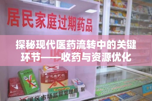 泰安探秘现代医药流转中的关键环节——收药与资源优化