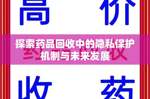 泰安探索药品回收中的隐私保护机制与未来发展