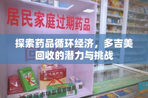 泰安探索药品循环经济，多吉美回收的潜力与挑战