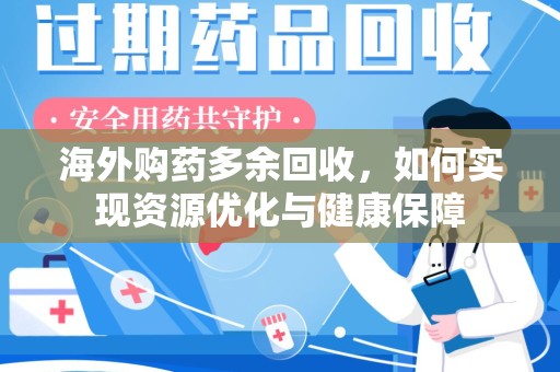 泰安海外购药多余回收，如何实现资源优化与健康保障