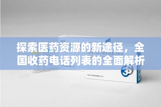 泰安探索医药资源的新途径，全国收药电话列表的全面解析