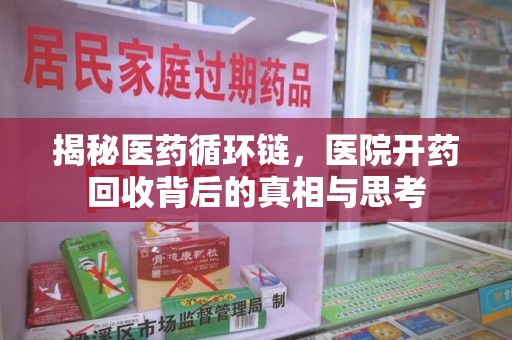 泰安揭秘医药循环链，医院开药回收背后的真相与思考