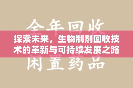 泰安探索未来，生物制剂回收技术的革新与可持续发展之路