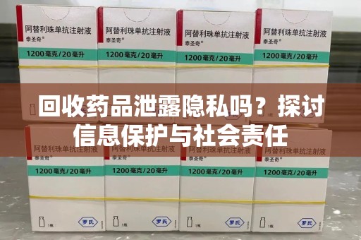 泰安回收药品泄露隐私吗？探讨信息保护与社会责任