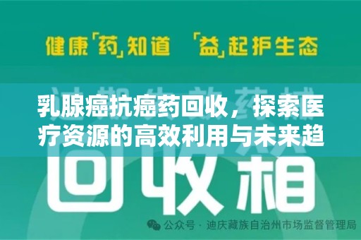 泰安乳腺癌抗癌药回收，探索医疗资源的高效利用与未来趋势