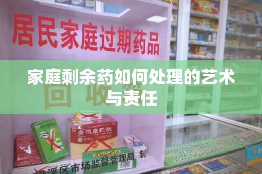 泰安家庭剩余药如何处理的艺术与责任