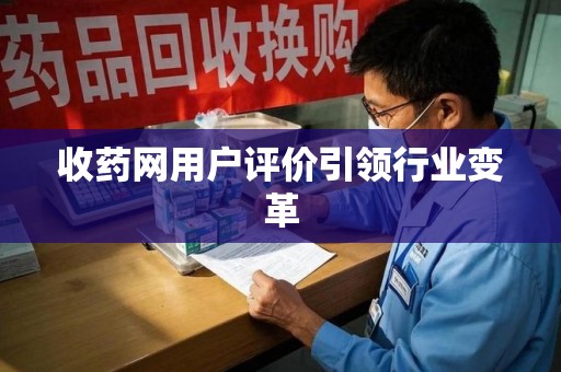 泰安收药网用户评价引领行业变革