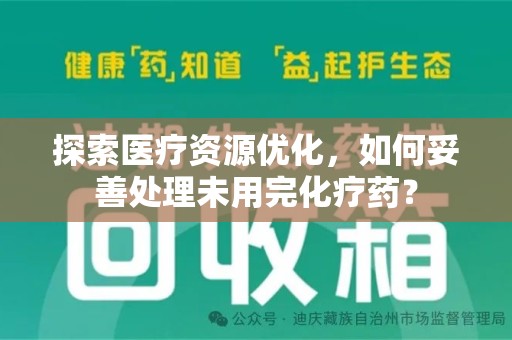 泰安探索医疗资源优化，如何妥善处理未用完化疗药？