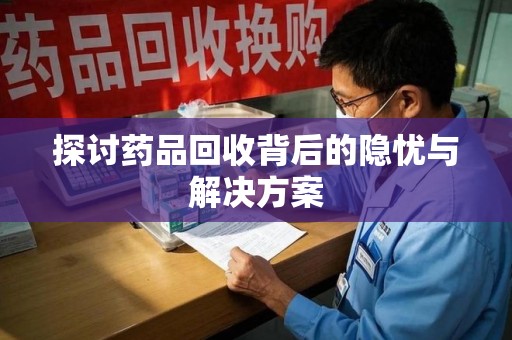 泰安探讨药品回收背后的隐忧与解决方案